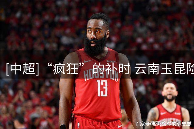 [中超]“疯狂”的补时 云南玉昆险胜深圳新鹏城